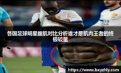 各国足球明星腹肌对比分析谁才是肌肉王者的终极较量