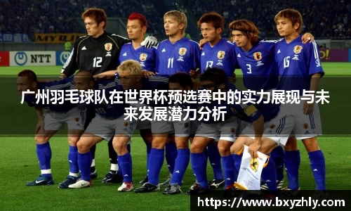 广州羽毛球队在世界杯预选赛中的实力展现与未来发展潜力分析