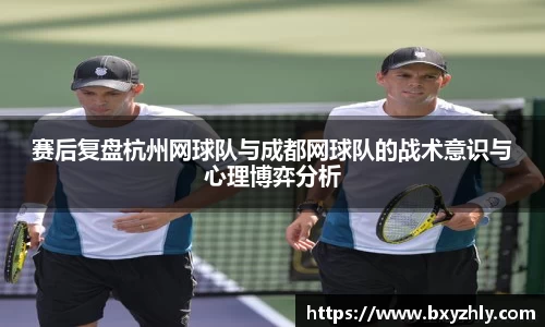 赛后复盘杭州网球队与成都网球队的战术意识与心理博弈分析